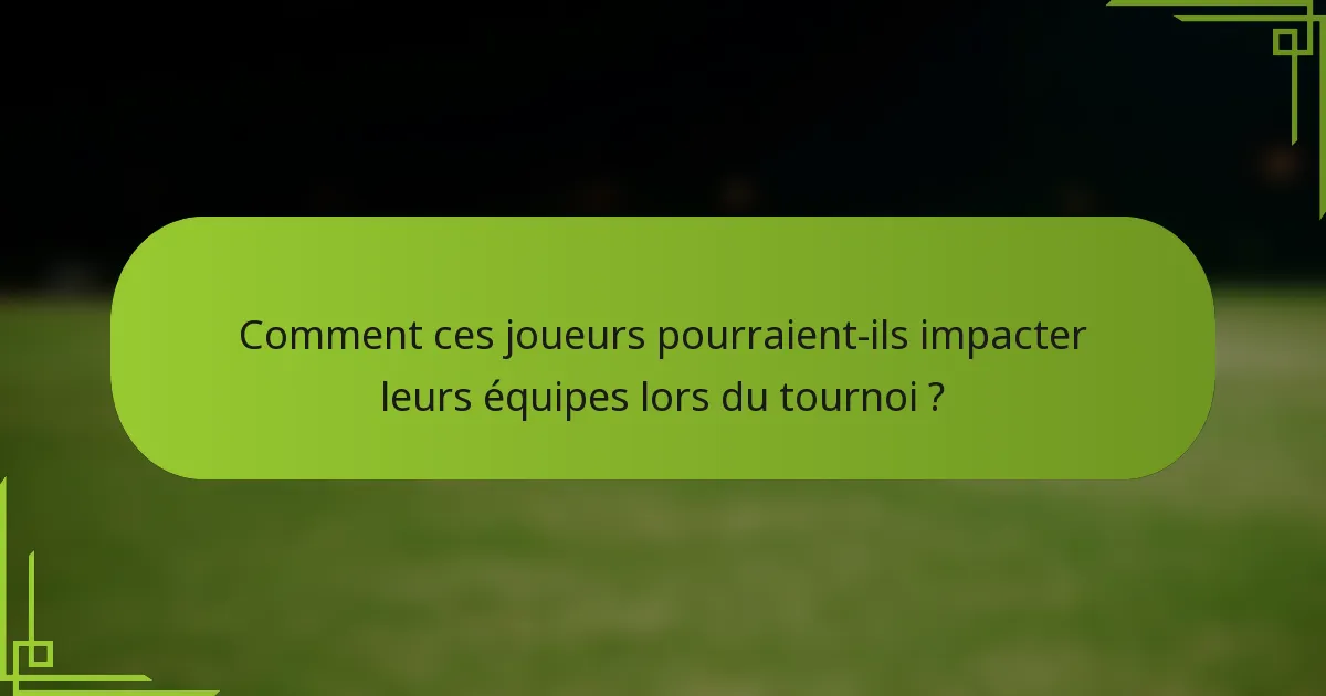Comment ces joueurs pourraient-ils impacter leurs équipes lors du tournoi ?