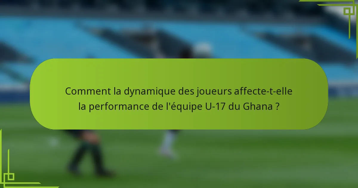 Comment la dynamique des joueurs affecte-t-elle la performance de l'équipe U-17 du Ghana ?