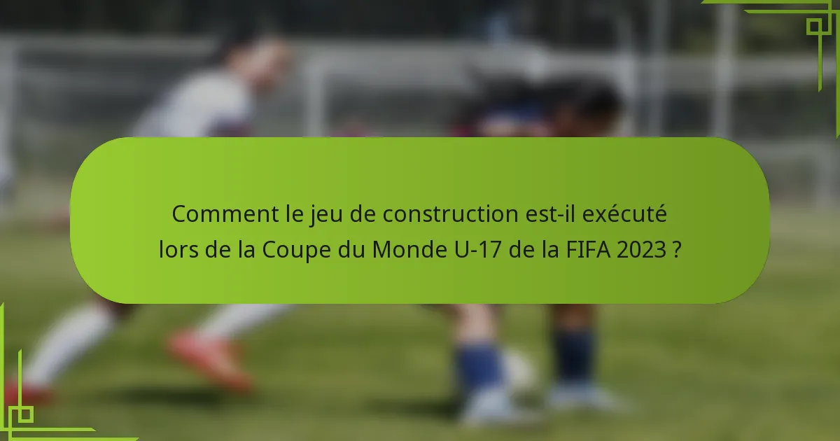 Comment le jeu de construction est-il exécuté lors de la Coupe du Monde U-17 de la FIFA 2023 ?