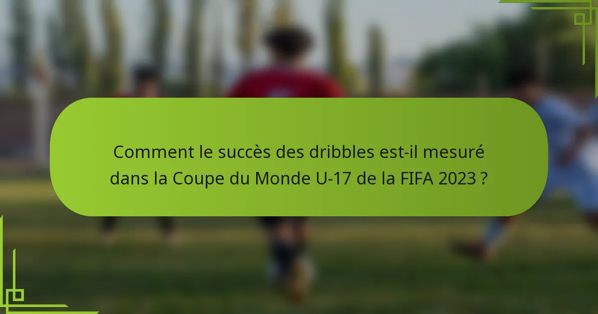 Comment le succès des dribbles est-il mesuré dans la Coupe du Monde U-17 de la FIFA 2023 ?