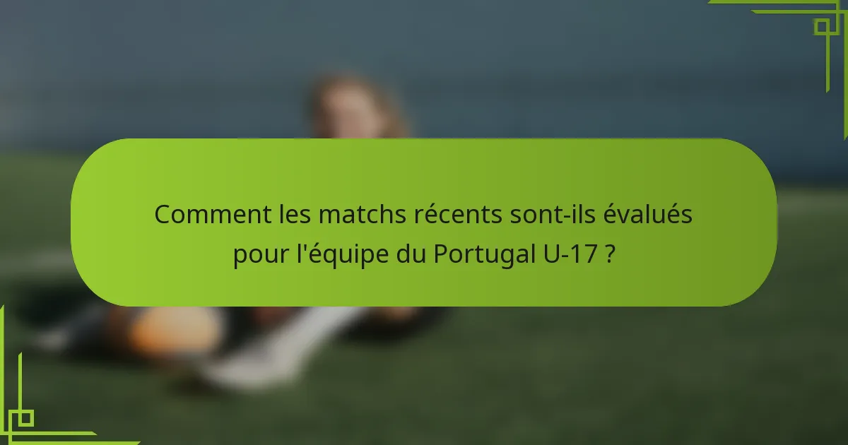 Comment les matchs récents sont-ils évalués pour l'équipe du Portugal U-17 ?
