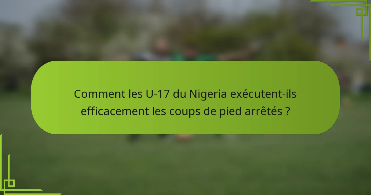 Comment les U-17 du Nigeria exécutent-ils efficacement les coups de pied arrêtés ?