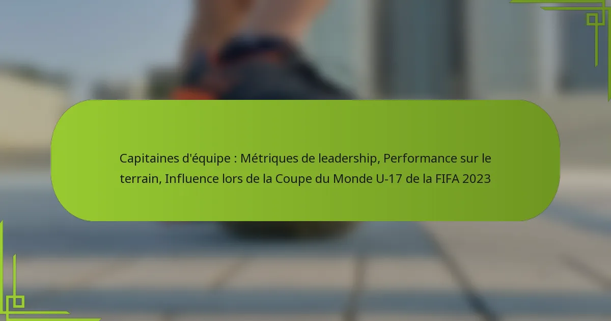 Capitaines d’équipe : Métriques de leadership, Performance sur le terrain, Influence lors de la Coupe du Monde U-17 de la FIFA 2023