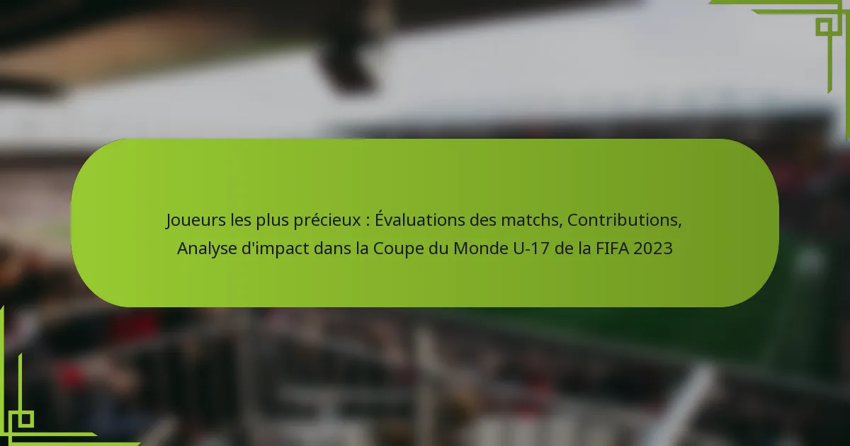 Joueurs les plus précieux : Évaluations des matchs, Contributions, Analyse d’impact dans la Coupe du Monde U-17 de la FIFA 2023