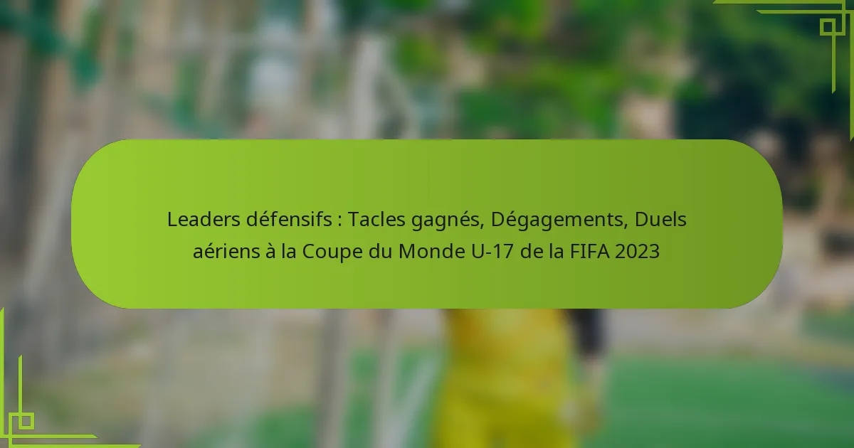 Leaders défensifs : Tacles gagnés, Dégagements, Duels aériens à la Coupe du Monde U-17 de la FIFA 2023