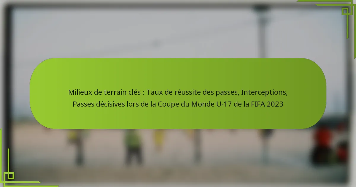 Milieux de terrain clés : Taux de réussite des passes, Interceptions, Passes décisives lors de la Coupe du Monde U-17 de la FIFA 2023