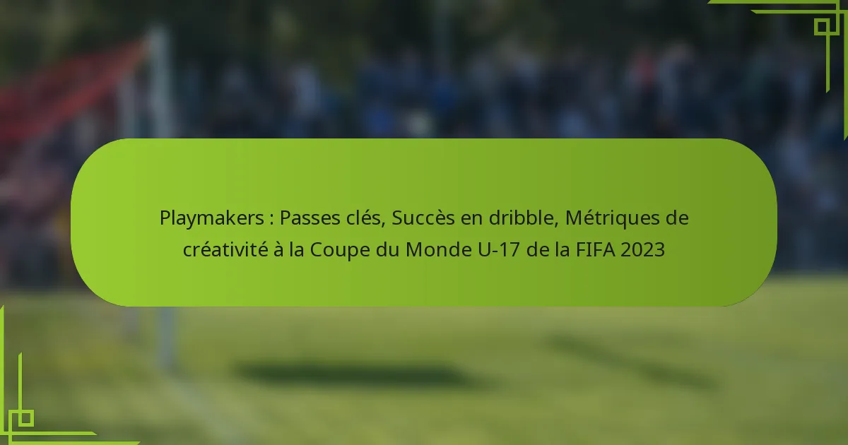 Playmakers : Passes clés, Succès en dribble, Métriques de créativité à la Coupe du Monde U-17 de la FIFA 2023
