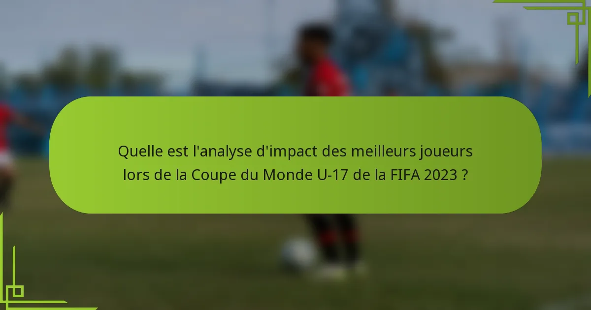 Quelle est l'analyse d'impact des meilleurs joueurs lors de la Coupe du Monde U-17 de la FIFA 2023 ?