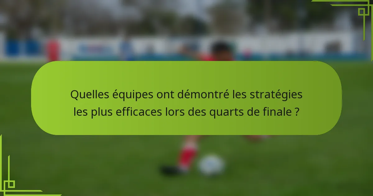 Quelles équipes ont démontré les stratégies les plus efficaces lors des quarts de finale ?
