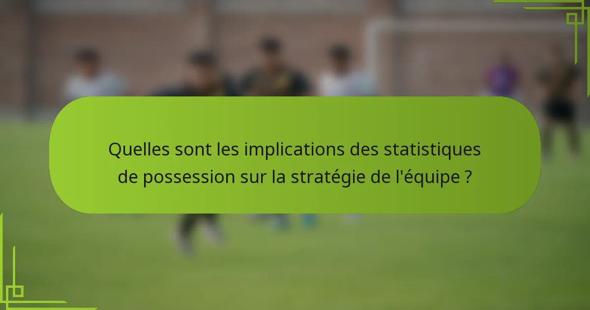 Quelles sont les implications des statistiques de possession sur la stratégie de l'équipe ?
