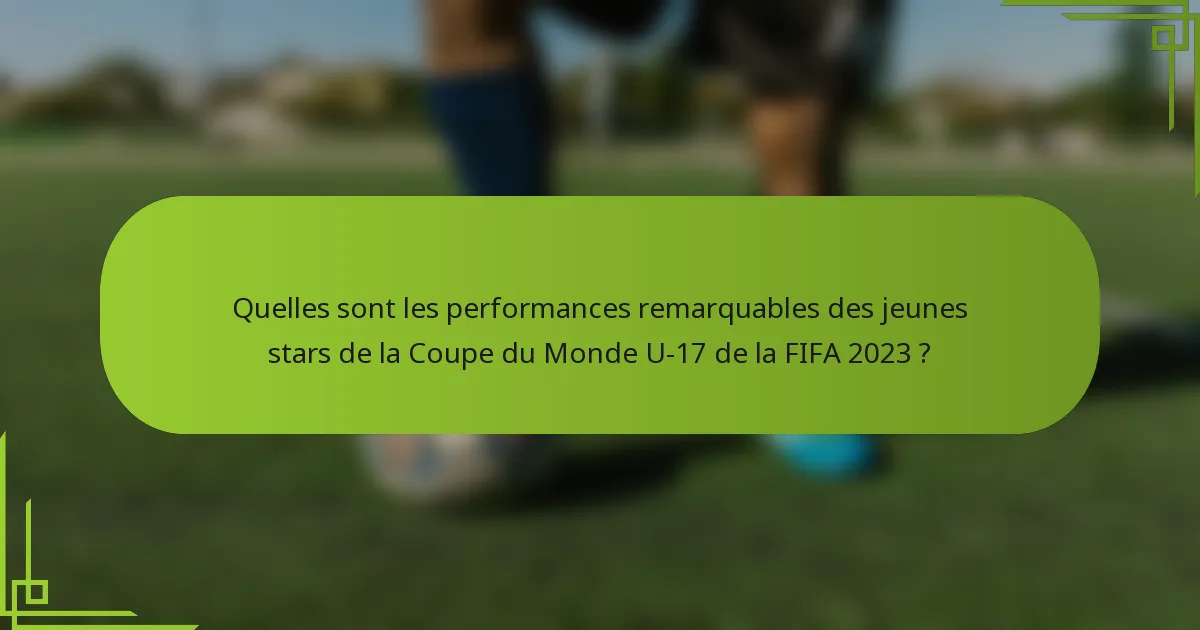 Quelles sont les performances remarquables des jeunes stars de la Coupe du Monde U-17 de la FIFA 2023 ?