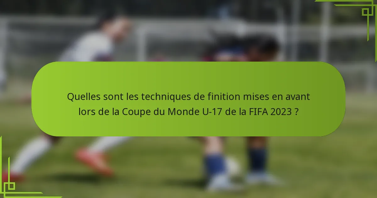Quelles sont les techniques de finition mises en avant lors de la Coupe du Monde U-17 de la FIFA 2023 ?