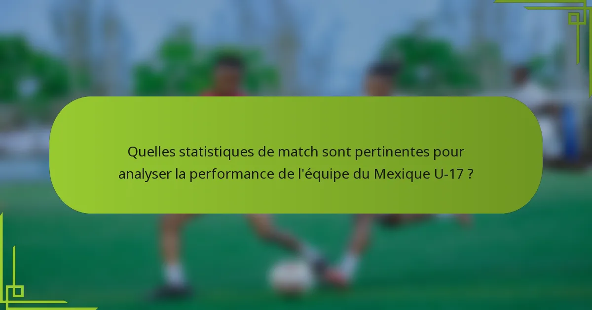 Quelles statistiques de match sont pertinentes pour analyser la performance de l'équipe du Mexique U-17 ?