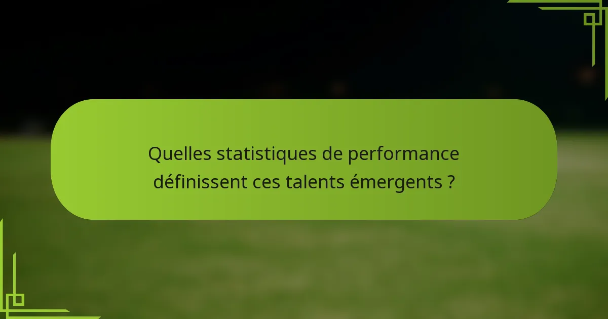 Quelles statistiques de performance définissent ces talents émergents ?