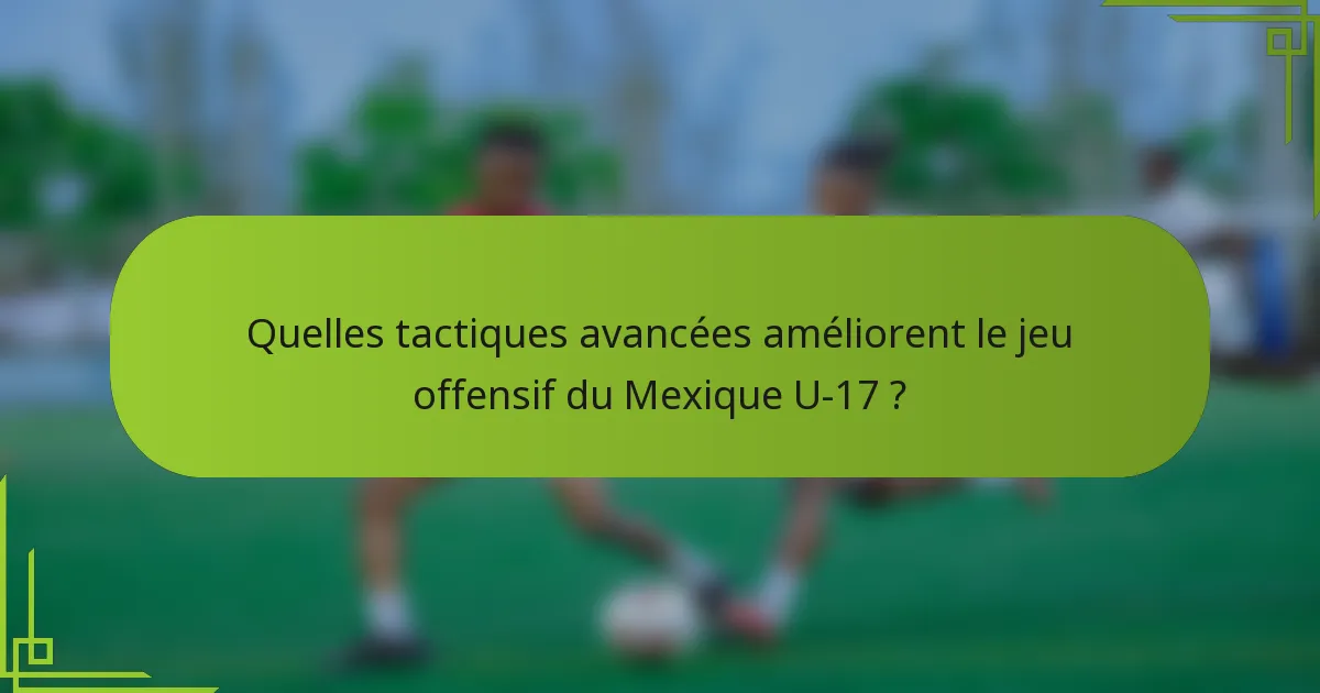 Quelles tactiques avancées améliorent le jeu offensif du Mexique U-17 ?