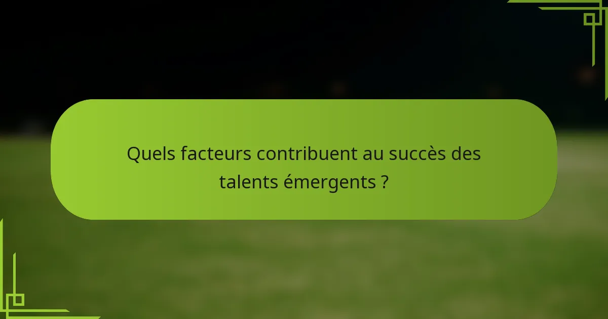 Quels facteurs contribuent au succès des talents émergents ?