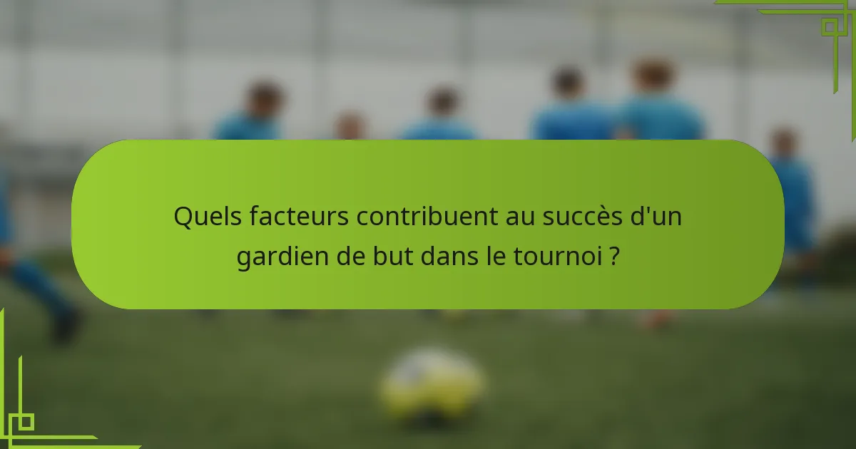 Quels facteurs contribuent au succès d'un gardien de but dans le tournoi ?