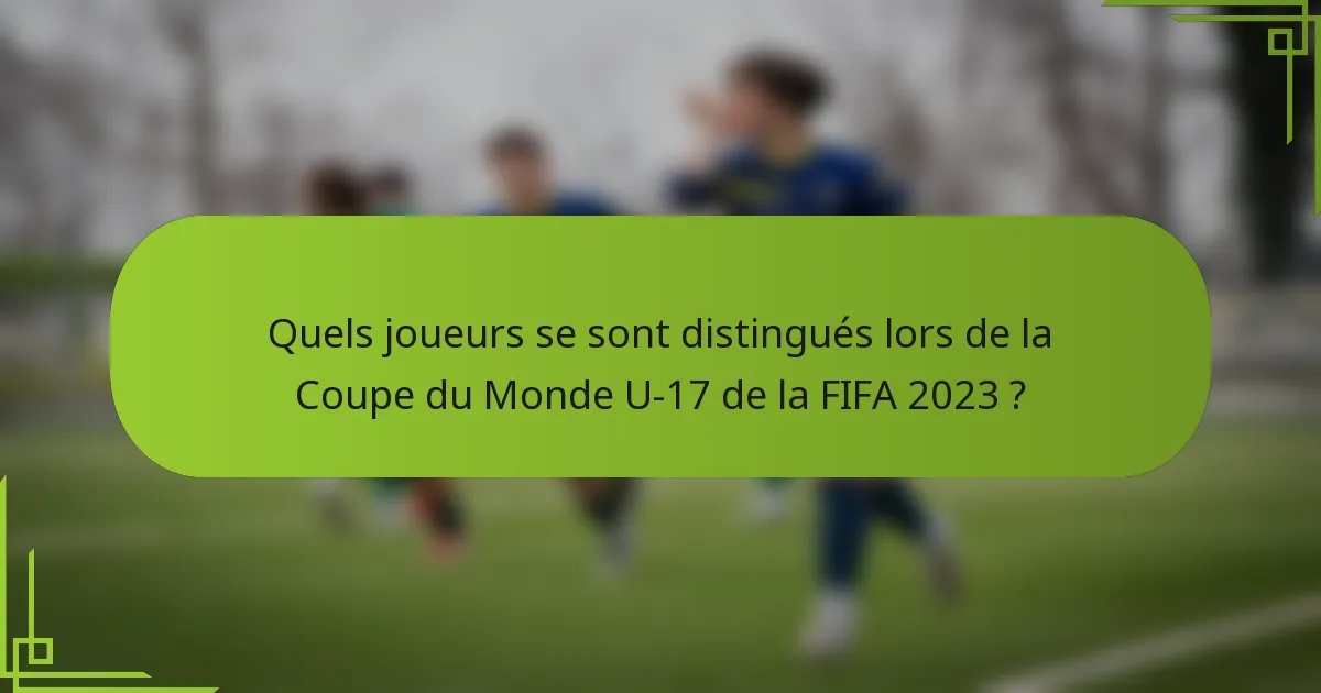 Quels joueurs se sont distingués lors de la Coupe du Monde U-17 de la FIFA 2023 ?