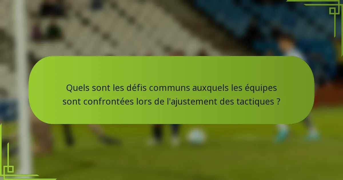 Quels sont les défis communs auxquels les équipes sont confrontées lors de l'ajustement des tactiques ?