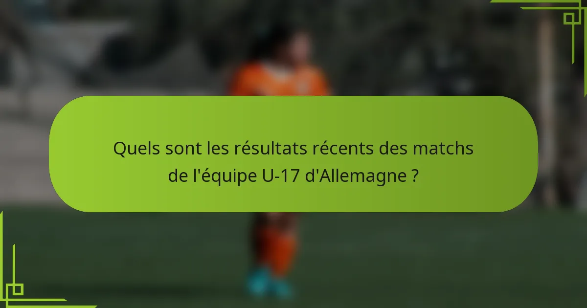 Quels sont les résultats récents des matchs de l'équipe U-17 d'Allemagne ?