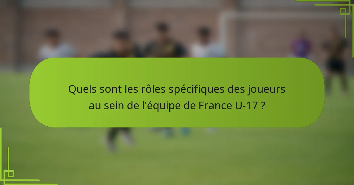 Quels sont les rôles spécifiques des joueurs au sein de l'équipe de France U-17 ?