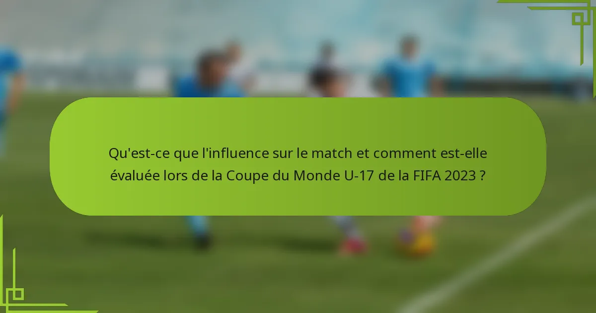 Qu'est-ce que l'influence sur le match et comment est-elle évaluée lors de la Coupe du Monde U-17 de la FIFA 2023 ?